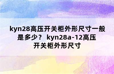 kyn28高压开关柜外形尺寸一般是多少？ kyn28a-12高压开关柜外形尺寸